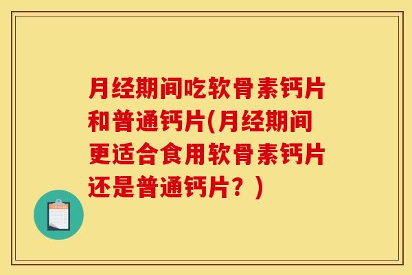 月经期间吃软骨素钙片和普通钙片(月经期间更适合食用软骨素钙片还是普通钙片?)-第1张图片-关节骑士 月经期间吃软骨素钙片和普通钙片(月经期间更适合食用软骨素钙片还是普通钙片?)-第1张图片-关节骑士