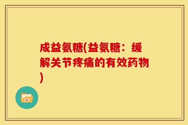 成益氨糖(益氨糖:缓解关节疼痛的有效药物)-第1张图片-关节骑士 成益氨糖(益氨糖:缓解关节疼痛的有效药物)-第1张图片-关节骑士