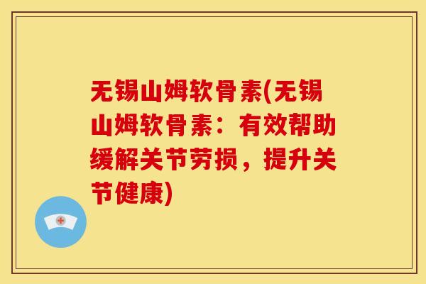 无锡山姆软骨素(无锡山姆软骨素：有效帮助缓解关节劳损，提升关节健康)
