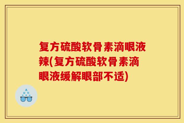 复方硫酸软骨素滴眼液辣(复方硫酸软骨素滴眼液缓解眼部不适)