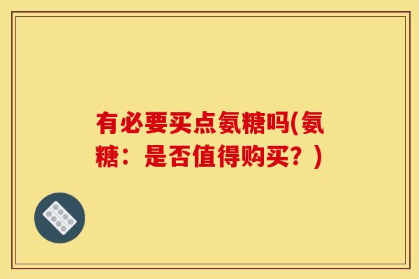 有必要买点氨糖吗(氨糖：是否值得购买？)
