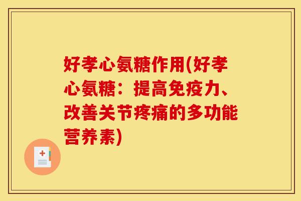 好孝心氨糖作用(好孝心氨糖：提高免疫力、改善关节疼痛的多功能营养素)