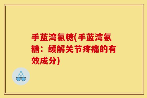 手蓝湾氨糖(手蓝湾氨糖：缓解关节疼痛的有效成分)