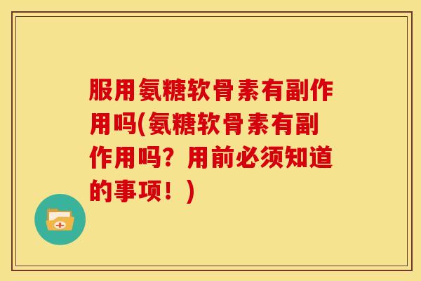 服用氨糖软骨素有副作用吗(氨糖软骨素有副作用吗？用前必须知道的事项！)