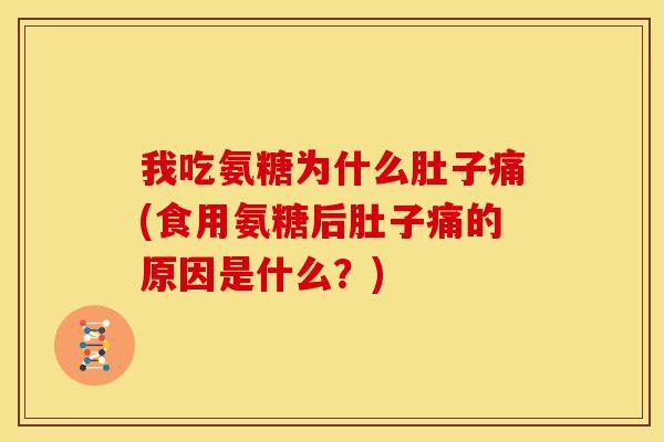 我吃氨糖为什么肚子痛(食用氨糖后肚子痛的原因是什么？)