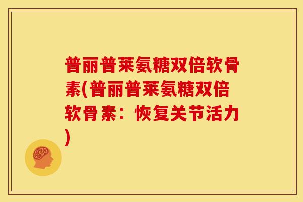 普丽普莱氨糖双倍软骨素(普丽普莱氨糖双倍软骨素：恢复关节活力)-第1张图片-关节骑士