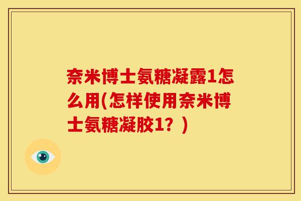 奈米博士氨糖凝露1怎么用(怎样使用奈米博士氨糖凝胶1？)