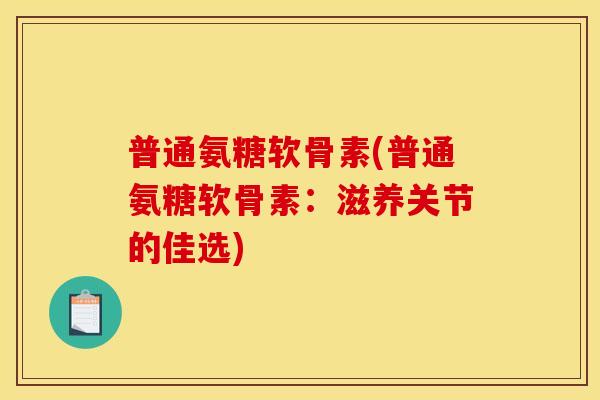 普通氨糖软骨素(普通氨糖软骨素：滋养关节的佳选)