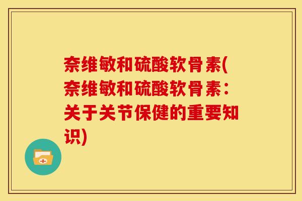 奈维敏和硫酸软骨素(奈维敏和硫酸软骨素：关于关节保健的重要知识)