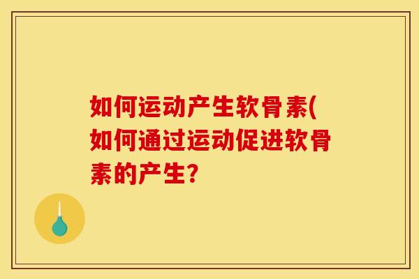如何运动产生软骨素(如何通过运动促进软骨素的产生?-第1张图片-关节骑士 如何运动产生软骨素(如何通过运动促进软骨素的产生?-第1张图片-关节骑士