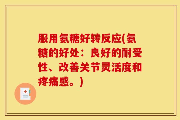服用氨糖好转反应(氨糖的好处：良好的耐受性、改善关节灵活度和疼痛感。)