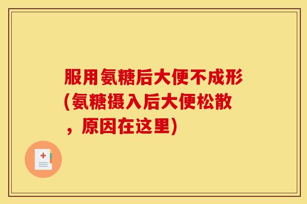 服用氨糖后大便不成形(氨糖摄入后大便松散，原因在这里)