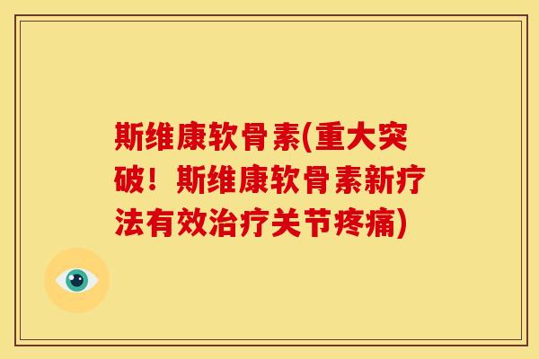斯维康软骨素(重大突破！斯维康软骨素新疗法有效治疗关节疼痛)