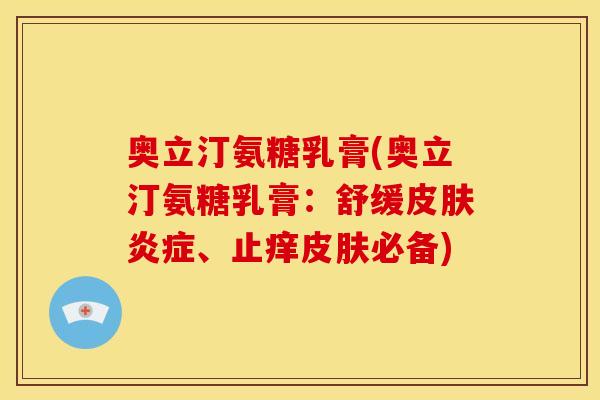 奥立汀氨糖乳膏(奥立汀氨糖乳膏：舒缓皮肤炎症、止痒皮肤必备)