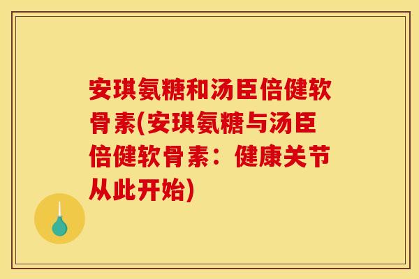 安琪氨糖和汤臣倍健软骨素(安琪氨糖与汤臣倍健软骨素：健康关节从此开始)