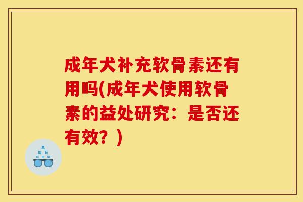 成年犬补充软骨素还有用吗(成年犬使用软骨素的益处研究:是否还有效?)-第1张图片-关节骑士 成年犬补充软骨素还有用吗(成年犬使用软骨素的益处研究:是否还有效?)-第1张图片-关节骑士