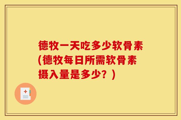 德牧一天吃多少软骨素(德牧每日所需软骨素摄入量是多少？)