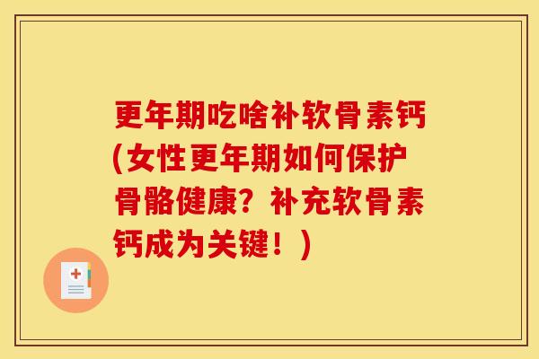 更年期吃啥补软骨素钙(女性更年期如何保护骨骼健康？补充软骨素钙成为关键！)