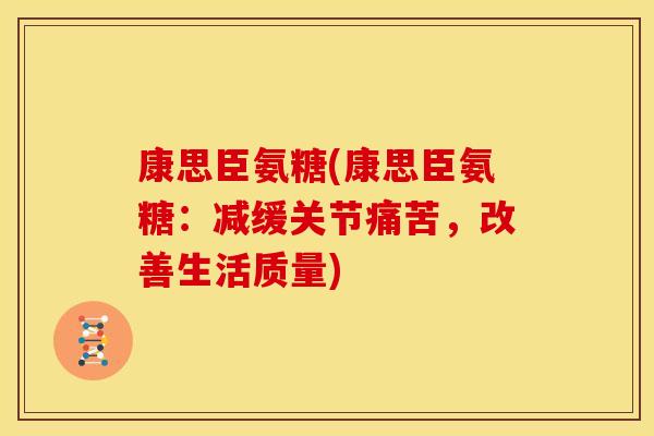 康思臣氨糖(康思臣氨糖：减缓关节痛苦，改善生活质量)