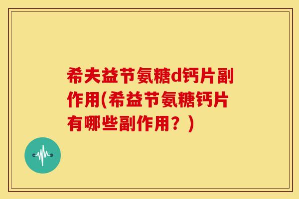 希夫益节氨糖d钙片副作用(希益节氨糖钙片有哪些副作用？)-第1张图片-关节骑士