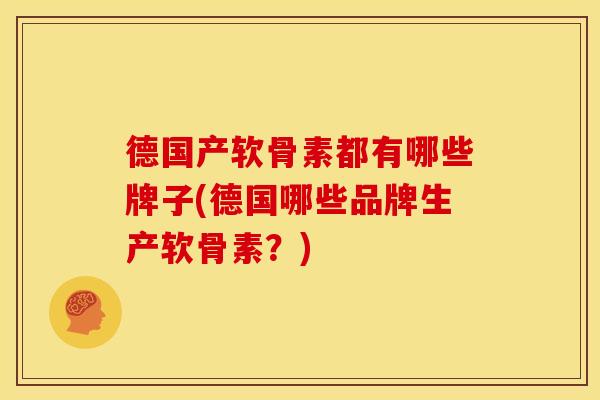 德国产软骨素都有哪些牌子(德国哪些品牌生产软骨素？)