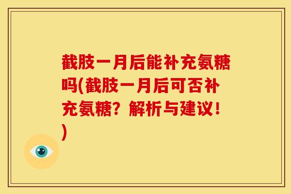 截肢一月后能补充氨糖吗(截肢一月后可否补充氨糖？解析与建议！)