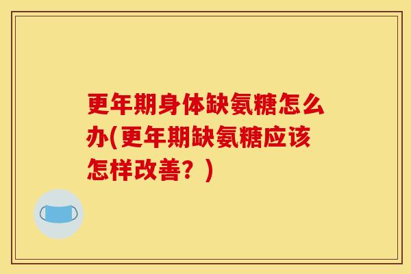 更年期身体缺氨糖怎么办(更年期缺氨糖应该怎样改善？)