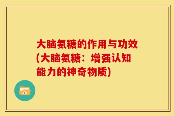 大脑氨糖的作用与功效(大脑氨糖:增强认知能力的神奇物质)-第1张图片-关节骑士 大脑氨糖的作用与功效(大脑氨糖:增强认知能力的神奇物质)-第1张图片-关节骑士