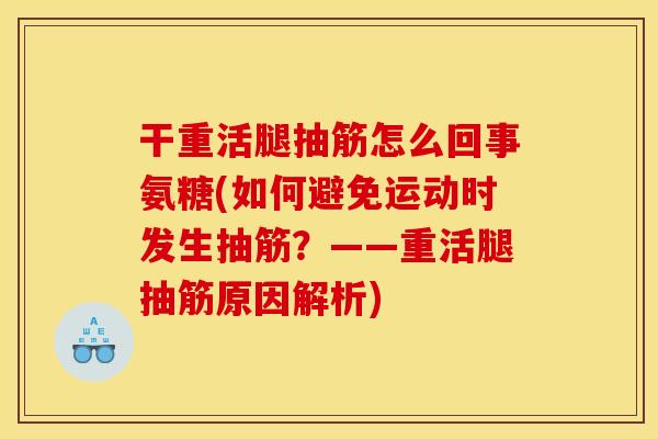 干重活腿抽筋怎么回事氨糖(如何避免运动时发生抽筋？——重活腿抽筋原因解析)