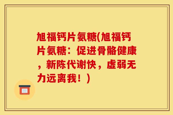 旭福钙片氨糖(旭福钙片氨糖：促进骨骼健康，新陈代谢快，虚弱无力远离我！)-第1张图片-关节骑士