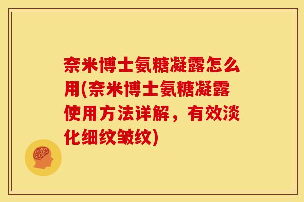 奈米博士氨糖凝露怎么用(奈米博士氨糖凝露使用方法详解，有效淡化细纹皱纹)