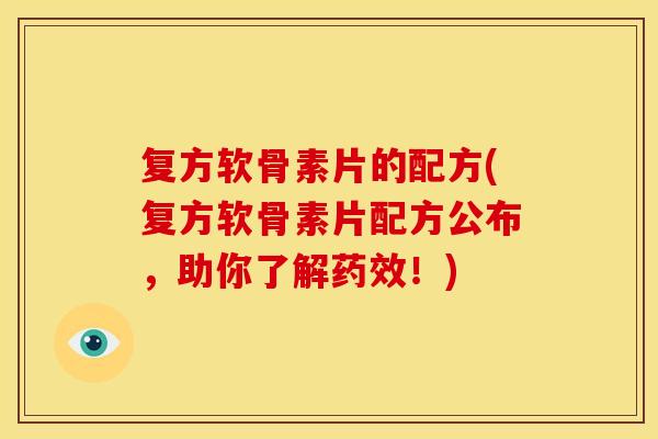 复方软骨素片的配方(复方软骨素片配方公布，助你了解药效！)