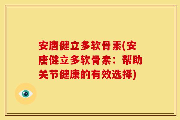 安唐健立多软骨素(安唐健立多软骨素：帮助关节健康的有效选择)