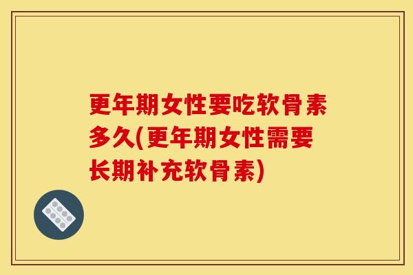 更年期女性要吃软骨素多久(更年期女性需要长期补充软骨素)-第1张图片-关节骑士 更年期女性要吃软骨素多久(更年期女性需要长期补充软骨素)-第1张图片-关节骑士