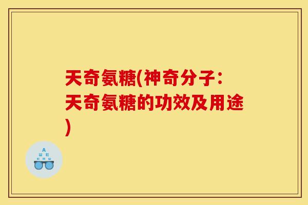 天奇氨糖(神奇分子：天奇氨糖的功效及用途)