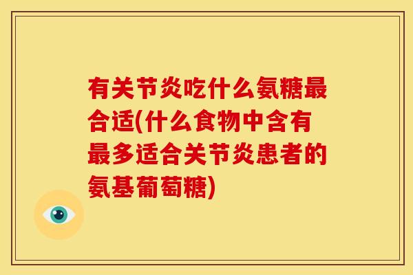 有关节炎吃什么氨糖最合适(什么食物中含有最多适合关节炎患者的氨基葡萄糖)-第1张图片-关节骑士 有关节炎吃什么氨糖最合适(什么食物中含有最多适合关节炎患者的氨基葡萄糖)-第1张图片-关节骑士