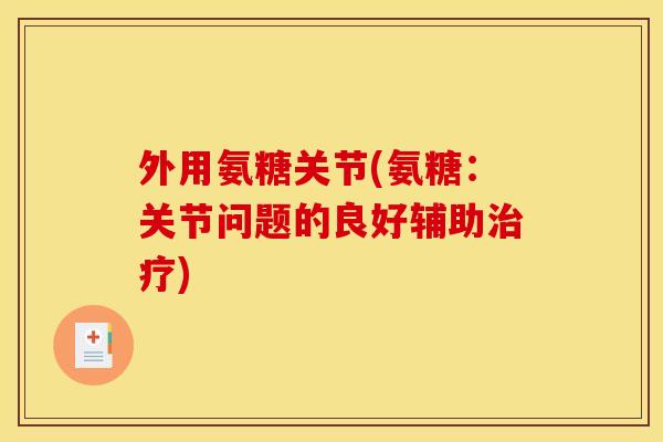 外用氨糖关节(氨糖：关节问题的良好辅助治疗)