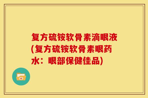 复方硫铵软骨素滴眼液(复方硫铵软骨素眼药水：眼部保健佳品)