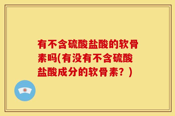 有不含硫酸盐酸的软骨素吗(有没有不含硫酸盐酸成分的软骨素？)
