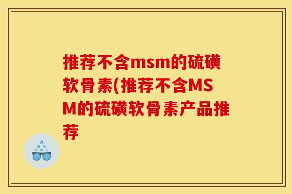 推荐不含msm的硫磺软骨素(推荐不含MSM的硫磺软骨素产品推荐