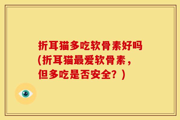 折耳猫多吃软骨素好吗(折耳猫最爱软骨素，但多吃是否安全？)