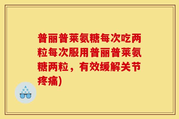 普丽普莱氨糖每次吃两粒每次服用普丽普莱氨糖两粒，有效缓解关节疼痛)