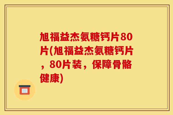 旭福益杰氨糖钙片80片(旭福益杰氨糖钙片,80片装,保障骨骼健康)-第1张图片-关节骑士 旭福益杰氨糖钙片80片(旭福益杰氨糖钙片,80片装,保障骨骼健康)-第1张图片-关节骑士
