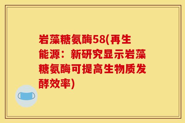 岩藻糖氨酶58(再生能源：新研究显示岩藻糖氨酶可提高生物质发酵效率)