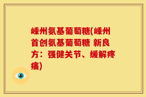 嵊州氨基葡萄糖(嵊州首创氨基葡萄糖 新良方：强健关节、缓解疼痛)