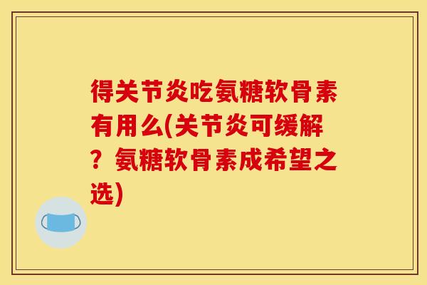 得关节炎吃氨糖软骨素有用么(关节炎可缓解?氨糖软骨素成希望之选)-第1张图片-关节骑士 得关节炎吃氨糖软骨素有用么(关节炎可缓解?氨糖软骨素成希望之选)-第1张图片-关节骑士