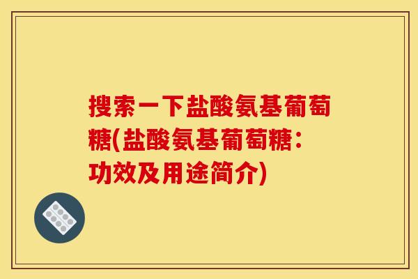 搜索一下盐酸氨基葡萄糖(盐酸氨基葡萄糖：功效及用途简介)