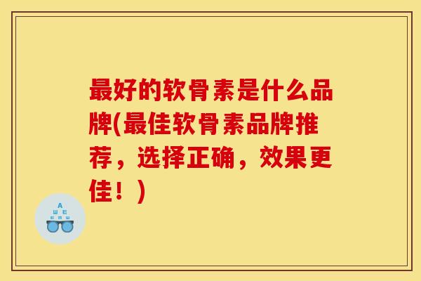 最好的软骨素是什么品牌(最佳软骨素品牌推荐，选择正确，效果更佳！)
