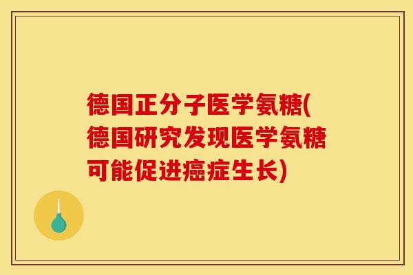 德国正分子医学氨糖(德国研究发现医学氨糖可能促进癌症生长)