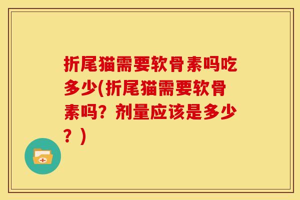 折尾猫需要软骨素吗吃多少(折尾猫需要软骨素吗？剂量应该是多少？)
